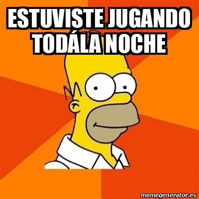 Meme Homer Estuviste jugando todála noche 33242539