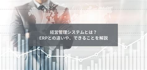 経営管理システムとは？erpとの違いや、できることを解説｜itトレンド