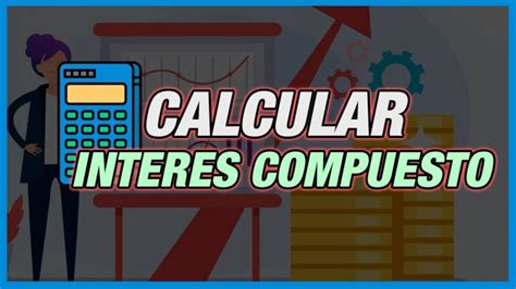 Descubre Cómo Funciona La Interés Compuesto Con Nuestra Calculadora Guía Paso A Paso