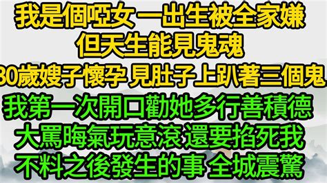 我是個啞女 一出生被全家嫌，但天生能見鬼魂，30歲嫂子懷孕 見她肚子上趴著三個鬼，我第一次開口勸她多行善積德 大罵晦氣玩意滾 還要掐死我，不料