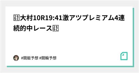 ⚜🔥大村10r19 41激アツプレミアム🔥4連続的中レース🔥⚜｜ 競艇予想 競輪予想｜note