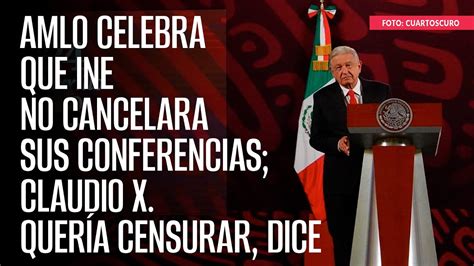 AMLO celebra que INE no cancelara sus conferencias Claudio X quería