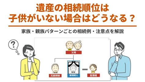 遺産の相続順位は子供がいない場合はどうなる？家族・親族パターンごとの相続例・注意点を解説