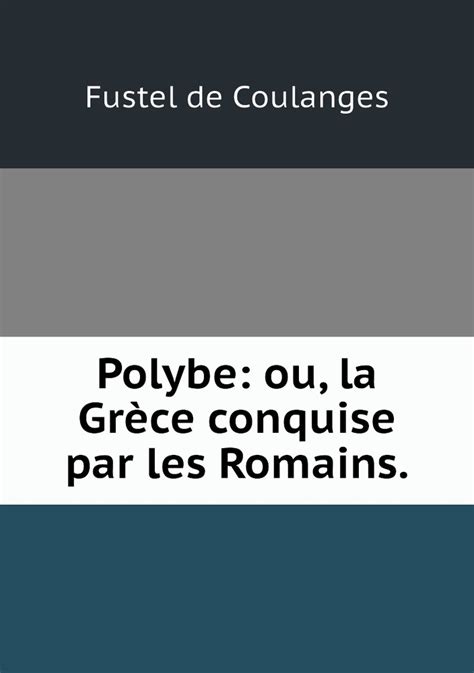 Polybe Ou La Grece Conquise Par Les Romains