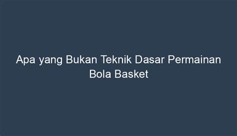 Apa Yang Bukan Teknik Dasar Permainan Bola Basket