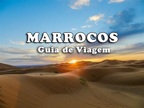 Visitar Marrocos Guia Melhores Destinos E Dicas De Viagem