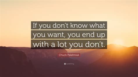 Chuck Palahniuk Quote: “If you don’t know what you want, you end up