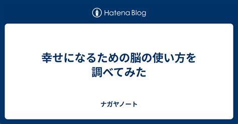 幸せになるための脳の使い方を調べてみた ナガヤノート