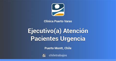 Ejecutivo a Atención Pacientes Urgencia Puerto Montt Chiletrabajos