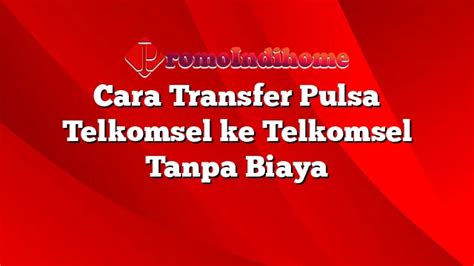 Cara Transfer Pulsa Telkomsel Ke Telkomsel Tanpa Biaya Promoindihome