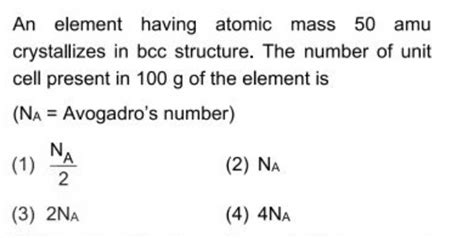 An Element Having Atomic Mass Amu Crystallizes In Bcc Structure The N