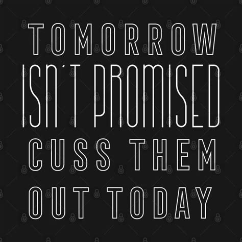 Tomorrow Isnt Promised Cuss Them Out Today T Shirt