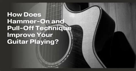 How Does Hammer On And Pull Off Technique Improve Your Guitar Playing