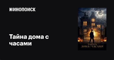 Тайна дома с часами фильм, 2018, дата выхода трейлеры актеры отзывы ...
