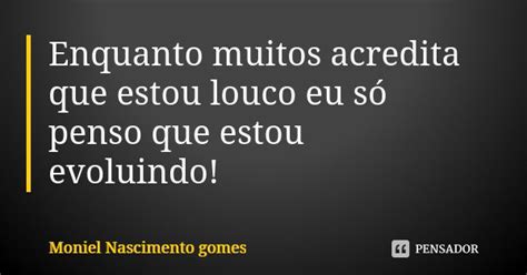 Enquanto Muitos Acredita Que Estou Louco Moniel Nascimento Gomes