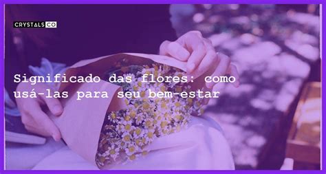 Significado das flores como usá las para seu bem estar Blog CrystalsCo