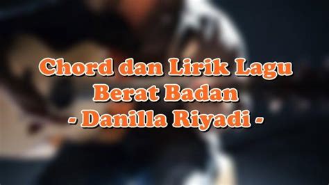 Chord Dan Lirik Lagu Berat Badan Danilla Riyadi Tribunmanado Co Id