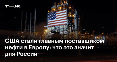 США стали главным поставщиком нефти в Европу: что это значит для России