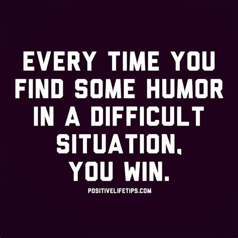 Every Time You Find Some Humor In A Difficult Situation You Win