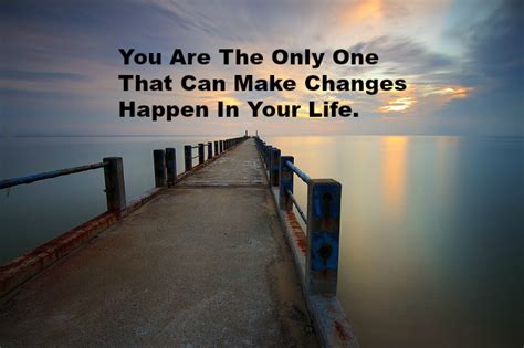 You Are The Only One That Can Make Changes Happen In Your Life ... 