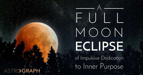 Astrograph A Full Moon Eclipse Of Impulsive Dedication To Inner Purpose