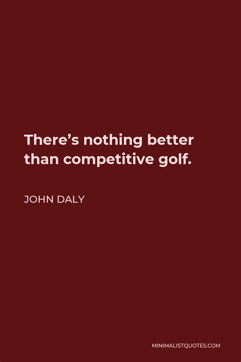 John Daly Quote Theres Nothing Better Than Competitive Golf