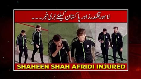 Shaheen Afridi Got Injured Shaheen Afridi Injury Latest Update Youtube