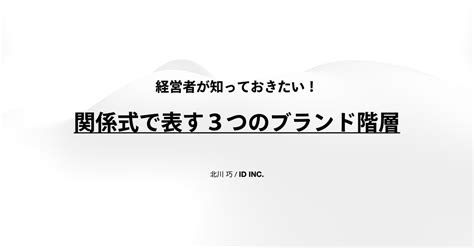 経営者が知っておきたい！関係式で表す3つのブランド階層｜北川 巧 Id Inc