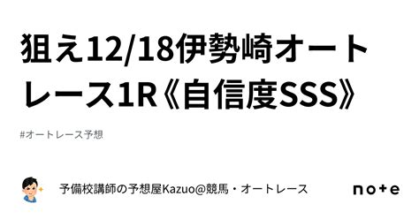 🚨狙え🚨12 18伊勢崎オートレース1r《自信度sss》｜予備校講師の予想屋kazuo 競馬・オートレース