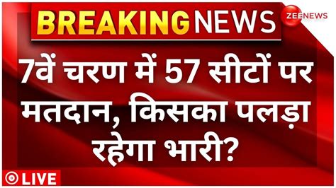 Lok Sabha Election 7th Phase Voting Live 7वें चरण में 57 सीटों पर