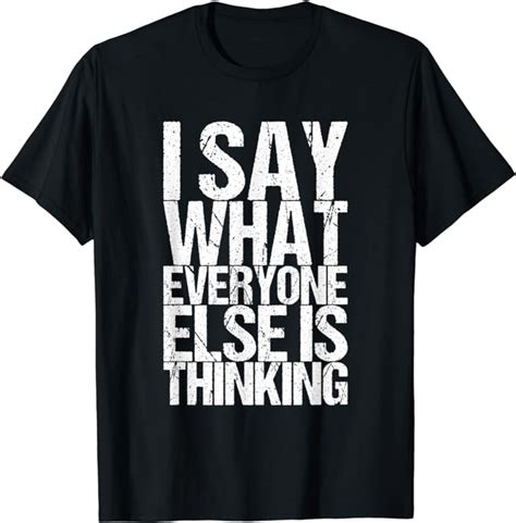 I Say What Everyone Else Is Thinking T Shirt Clothing