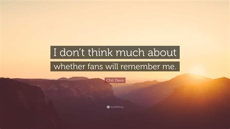 Chili Davis Quote I Dont Think Much About Whether Fans Will Remember