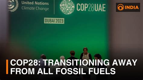 Cop28 Transitioning Away From All Fossil Fuels And Other Top News Dd