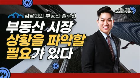 김남현의 부동산 솔루션 부동산 시장 상황을 파악할 필요가 있다 Youtube