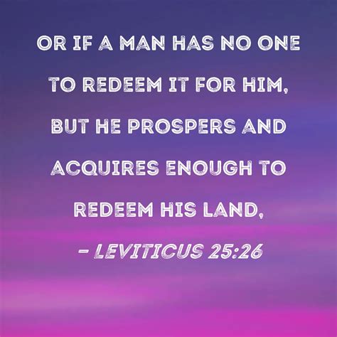 Leviticus 25:26 Or if a man has no one to redeem it for him, but he