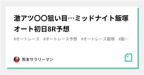 🔥激アツ〇〇狙い目 🔥ミッドナイト飯塚オート初日8r予想㊙️🎯｜ 当たるくん