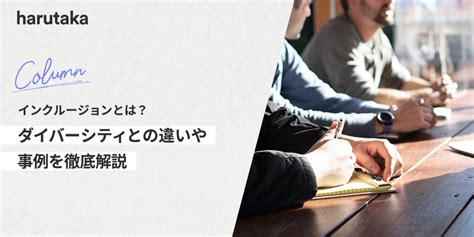 インクルージョンとは？ダイバーシティとの違いや事例を徹底解説 採用dxサービス Harutaka（ハルタカ）