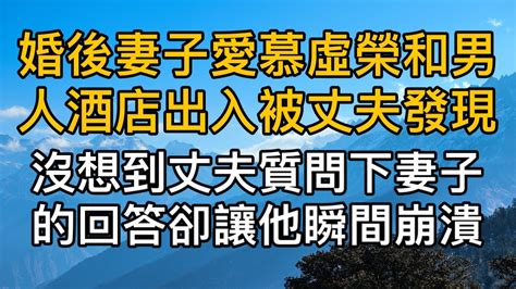 “就憑你也配得上我”，結婚後妻子愛慕虛榮和男人酒店出入被丈夫發現。沒想到面對丈夫的質問，妻子的回答讓他瞬間崩潰！真實故事 ｜都市男女｜情感｜男