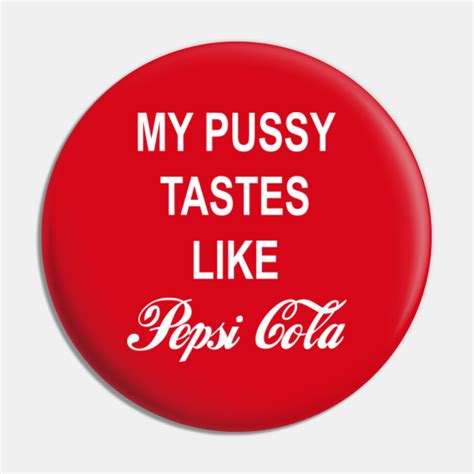 My Pussy Tastes Like Pepsi Cola My Pussy Tastes Like Pepsi Cola Pin