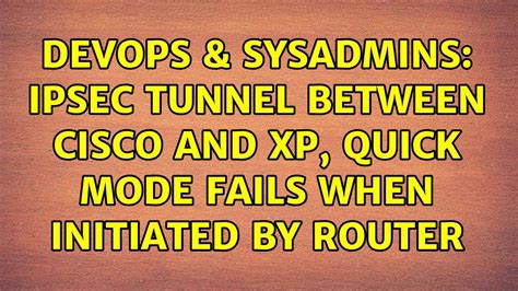 DevOps SysAdmins IPsec Tunnel Between Cisco And XP Quick Mode Fails