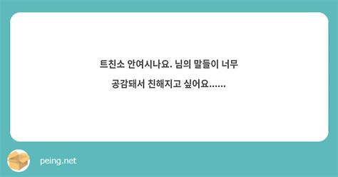 트친소 안여시나요 님의 말들이 너무 공감돼서 친해지고 싶어요 Peing 質問箱