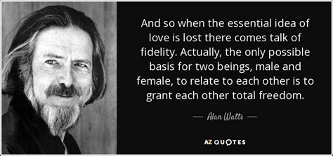 Alan Watts Quote And So When The Essential Idea Of Love Is Lost