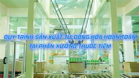 QUY TRÌNH SẢN XUẤT TỰ ĐỘNG HÓA HOÀN TOÀN TẠI PHÂN XƯỞNG THUỐC TIÊM