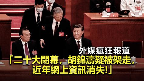 20221023g 外媒瘋狂報道「二十大閉幕，胡錦濤疑被架走，近年網上資訊消失！」 Youtube