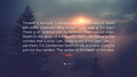 Anne Rice Quote: “Think of it, Armand,” I pressed carefully. “Why