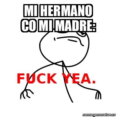 Meme Fuck Yea MI HERMANO CO MI MADRE
