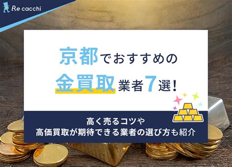 京都でおすすめの金買取業者7選！高く売るコツや高価買取が期待できる業者の選び方も紹介