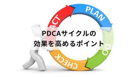 Pdcaサイクルとは？効率的な回し方や効果を高めるポイントを詳しく解説