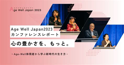 Agewelljapanカンファレンスレポート「心の豊かさを、もっと。 ～age Well体現者から学ぶ新時代の生き方～」 株式会社