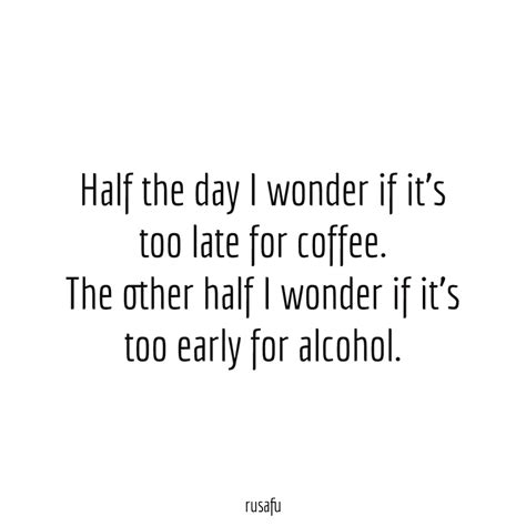 Half the day, I wonder if it’s too late for coffee... - RUSAFU Quotes